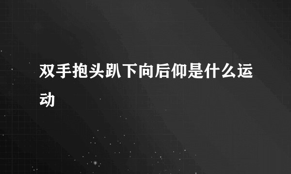 双手抱头趴下向后仰是什么运动