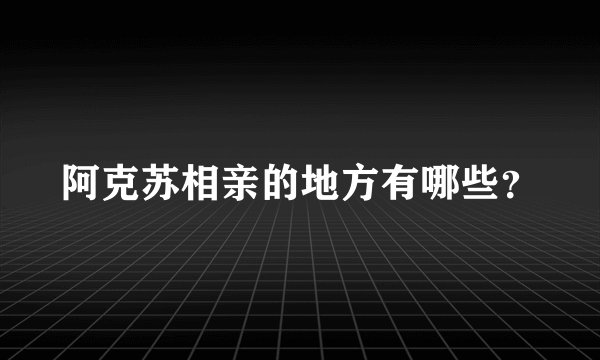 阿克苏相亲的地方有哪些？