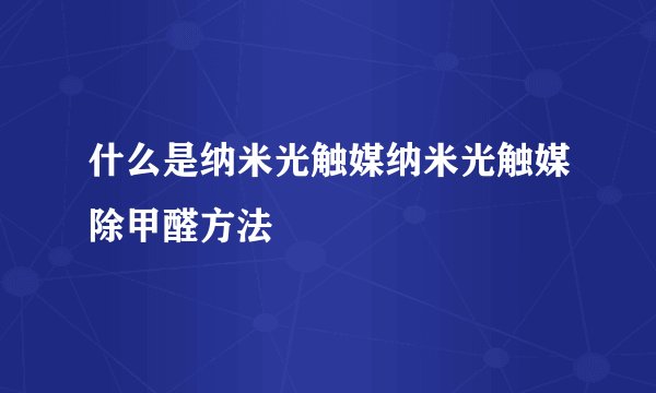 什么是纳米光触媒纳米光触媒除甲醛方法