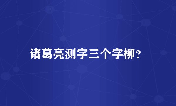 诸葛亮测字三个字柳？