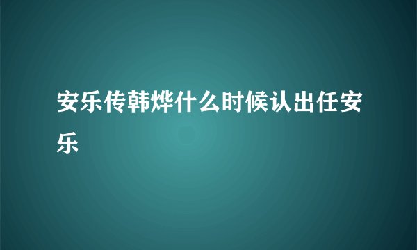 安乐传韩烨什么时候认出任安乐