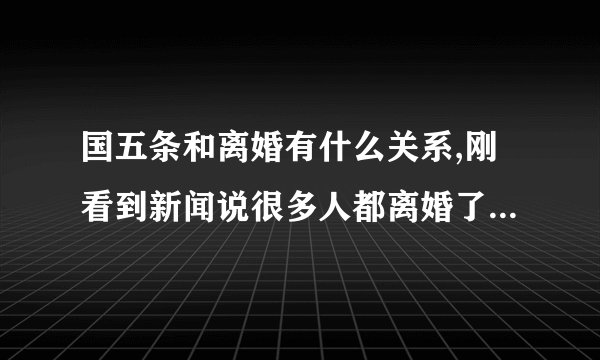 国五条和离婚有什么关系,刚看到新闻说很多人都离婚了?麻烦详细点谢谢。