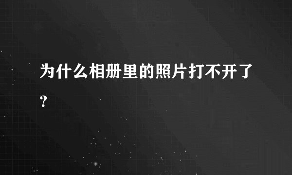 为什么相册里的照片打不开了？