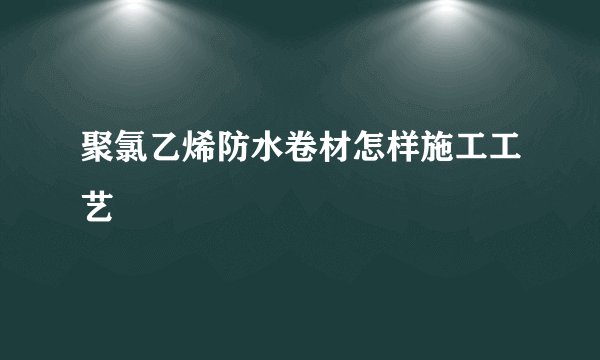 聚氯乙烯防水卷材怎样施工工艺