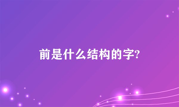 前是什么结构的字?