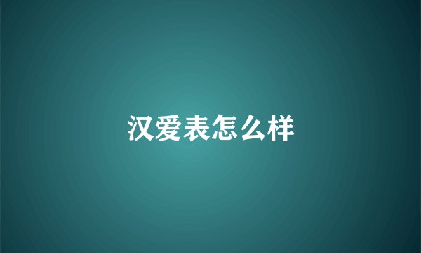 汉爱表怎么样