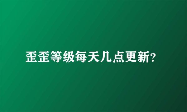 歪歪等级每天几点更新？