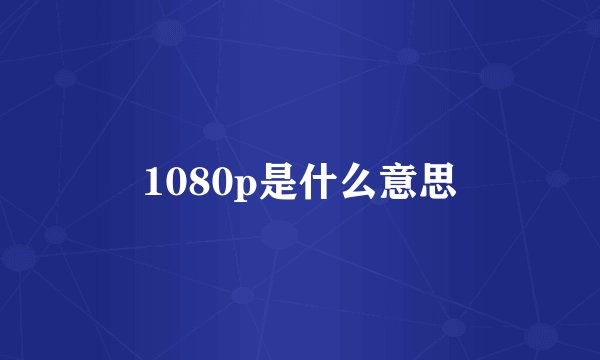 1080p是什么意思