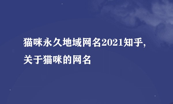 猫咪永久地域网名2021知乎,关于猫咪的网名