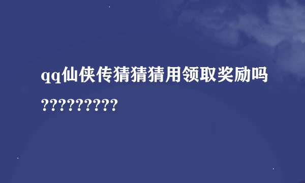 qq仙侠传猜猜猜用领取奖励吗?????????