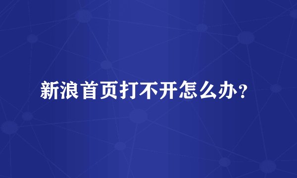 新浪首页打不开怎么办？