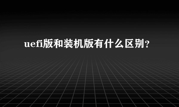 uefi版和装机版有什么区别？