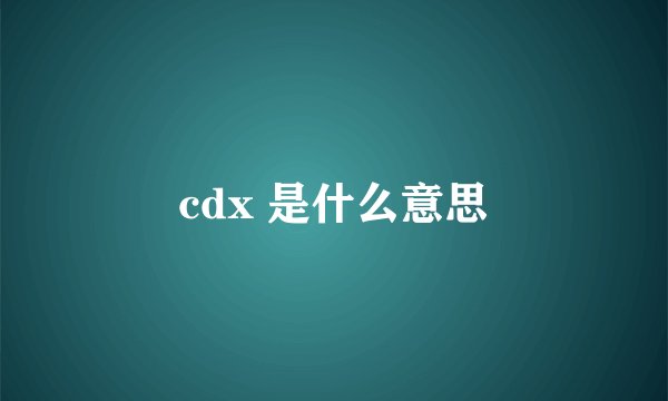 cdx 是什么意思