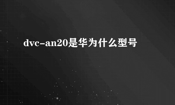 dvc-an20是华为什么型号