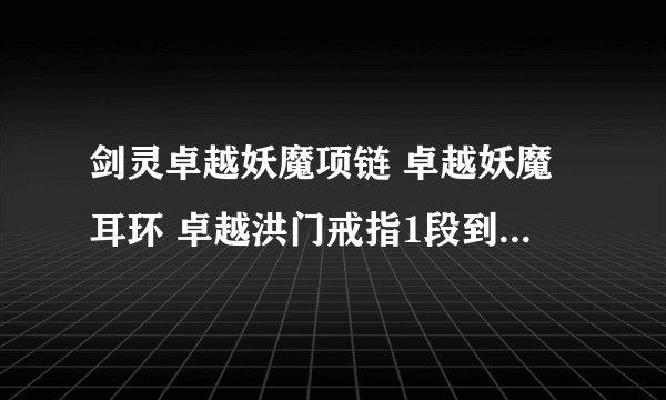 剑灵卓越妖魔项链 卓越妖魔耳环 卓越洪门戒指1段到10段 用什么喂 本人现在28 能去刷些什么最合适