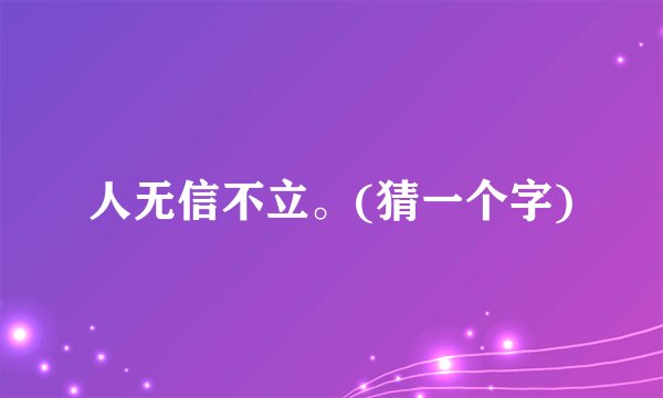 人无信不立。(猜一个字)