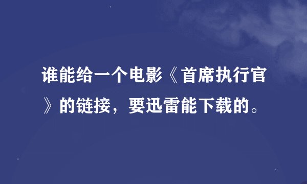 谁能给一个电影《首席执行官》的链接，要迅雷能下载的。