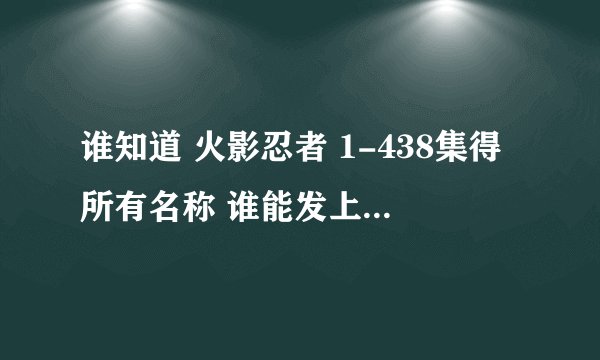谁知道 火影忍者 1-438集得所有名称 谁能发上来 在加100分 并采纳