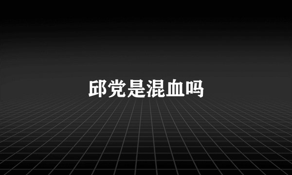 邱党是混血吗