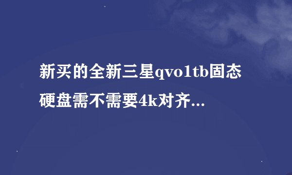 新买的全新三星qvo1tb固态硬盘需不需要4k对齐？用做仓库盘而不是系统盘。还是说直接插上就能用？