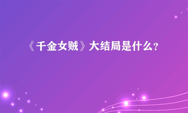 《千金女贼》大结局是什么？