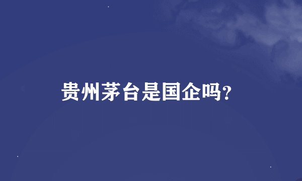 贵州茅台是国企吗？