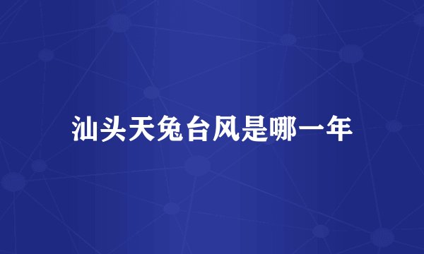汕头天兔台风是哪一年