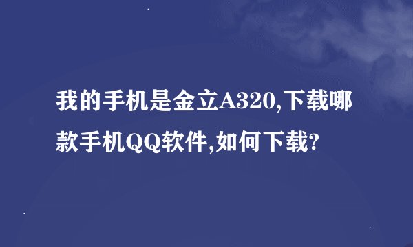 我的手机是金立A320,下载哪款手机QQ软件,如何下载?