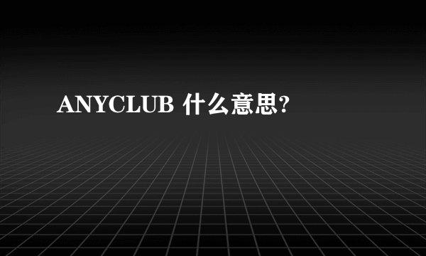 ANYCLUB 什么意思?
