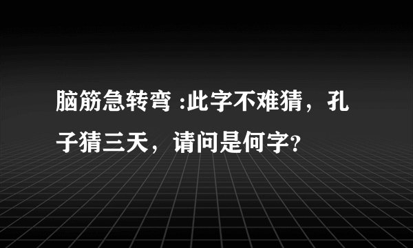 脑筋急转弯 :此字不难猜，孔子猜三天，请问是何字？