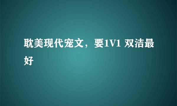 耽美现代宠文，要1V1 双洁最好
