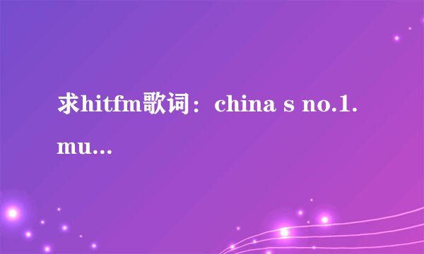 求hitfm歌词：china s no.1. music station .() hit fm