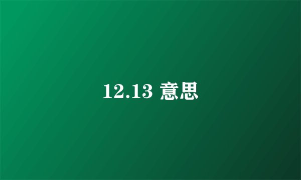 12.13 意思