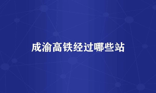 成渝高铁经过哪些站