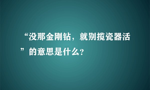 “没那金刚钻，就别揽瓷器活”的意思是什么？