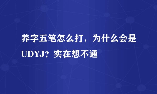 养字五笔怎么打，为什么会是UDYJ？实在想不通