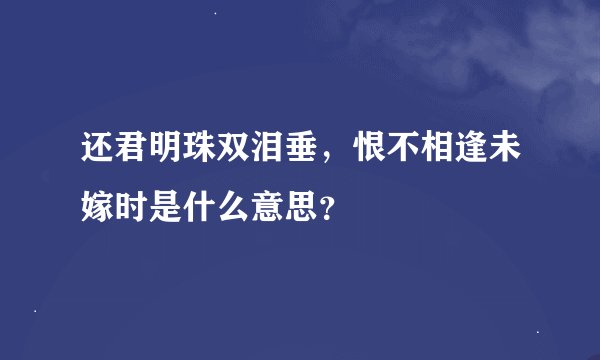 还君明珠双泪垂，恨不相逢未嫁时是什么意思？