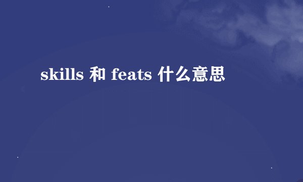 skills 和 feats 什么意思