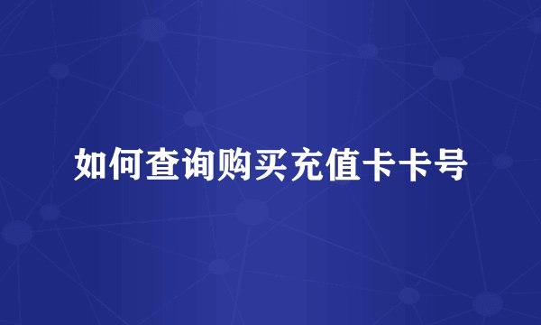 如何查询购买充值卡卡号