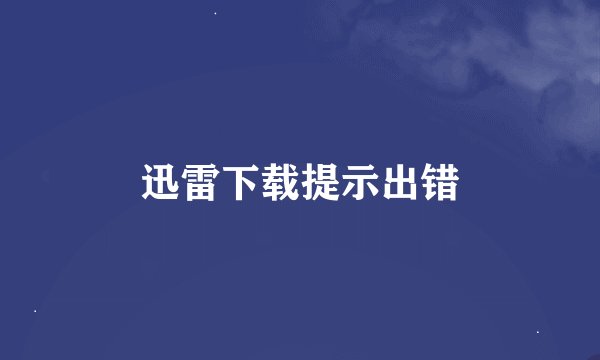 迅雷下载提示出错