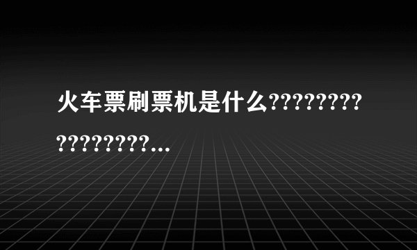 火车票刷票机是什么????????????????????