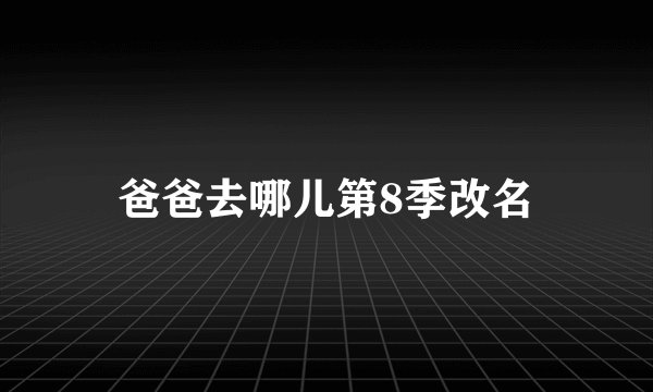 爸爸去哪儿第8季改名