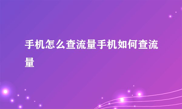 手机怎么查流量手机如何查流量