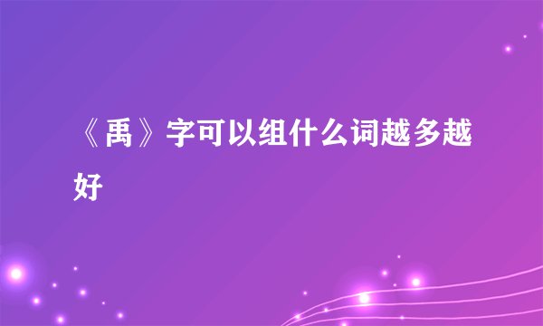 《禹》字可以组什么词越多越好