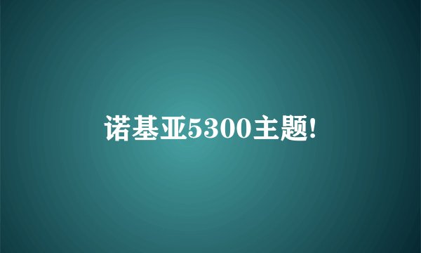 诺基亚5300主题!