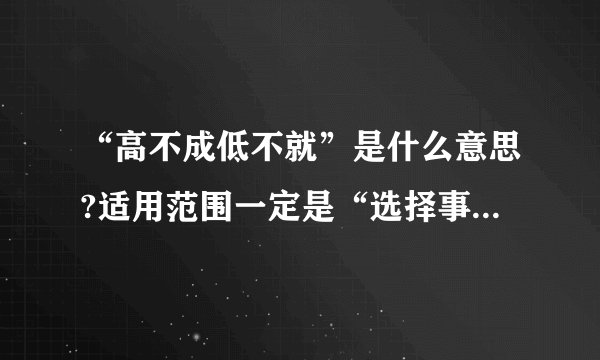 “高不成低不就”是什么意思?适用范围一定是“选择事物”吗?