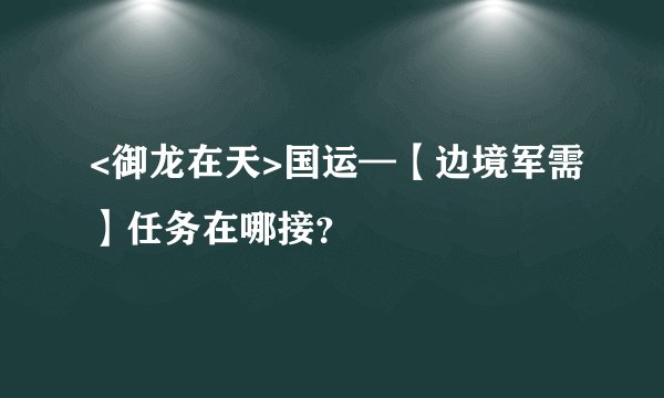 <御龙在天>国运—【边境军需】任务在哪接？