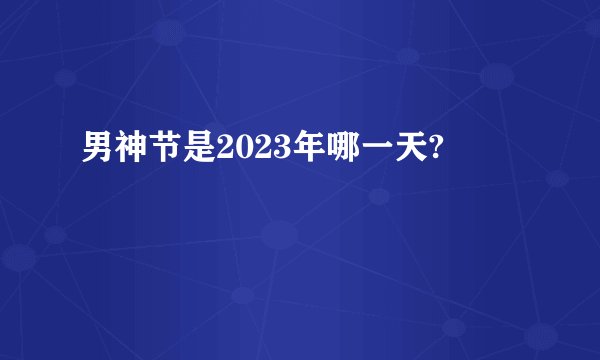 男神节是2023年哪一天?