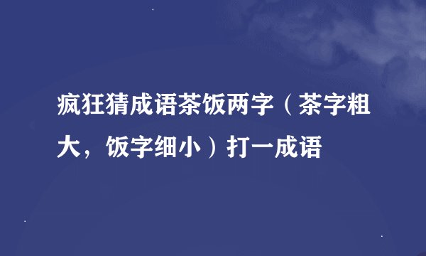 疯狂猜成语茶饭两字（茶字粗大，饭字细小）打一成语