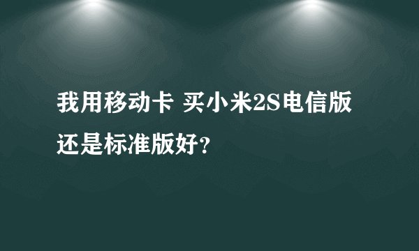 我用移动卡 买小米2S电信版 还是标准版好？